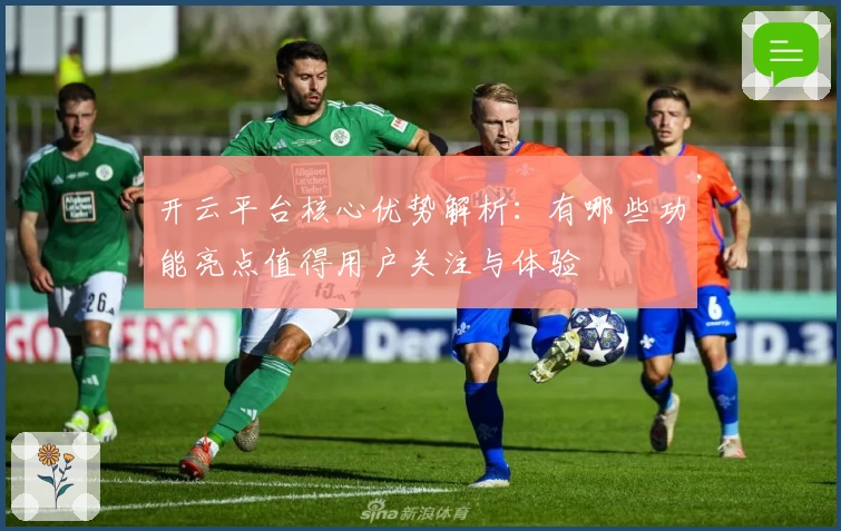 开云平台核心优势解析:有哪些功能亮点值得用户关注与体验