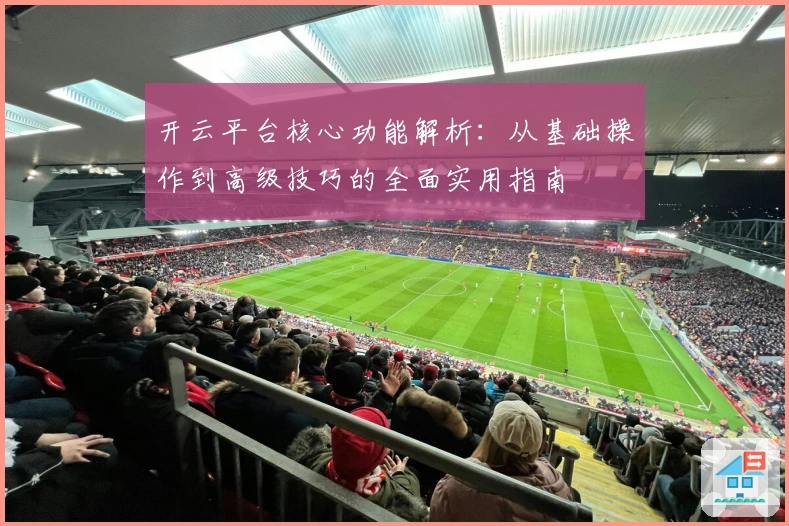 开云平台核心功能解析：从基础操作到高级技巧的全面实用指南