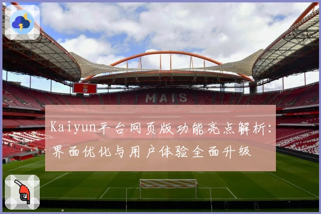 Kaiyun平台网页版功能亮点解析:界面优化与用户体验全面升级
