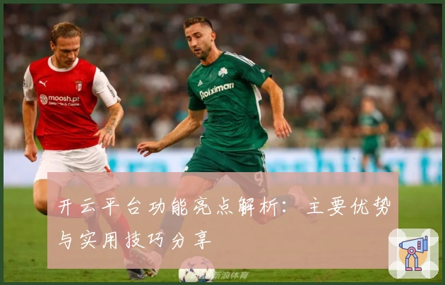 开云平台功能亮点解析：主要优势与实用技巧分享