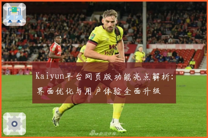 Kaiyun平台网页版功能亮点解析：界面优化与用户体验全面升级