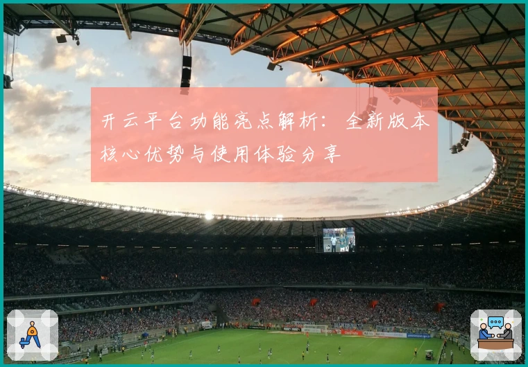 开云平台功能亮点解析:全新版本核心优势与使用体验分享