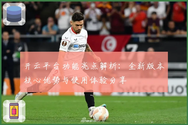 开云平台功能亮点解析：全新版本核心优势与使用体验分享