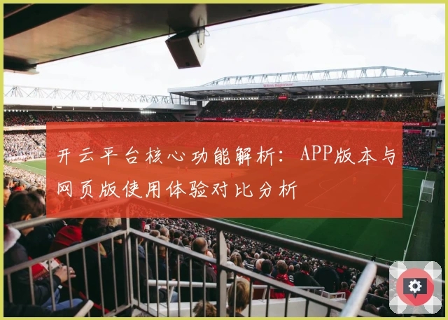 开云平台核心功能解析：APP版本与网页版使用体验对比分析