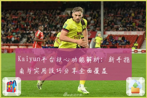 Kaiyun平台核心功能解析：新手指南与实用技巧分享全面覆盖