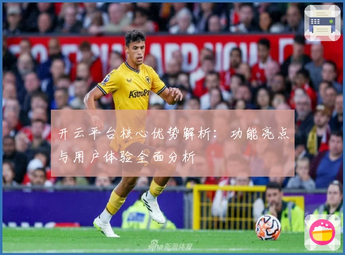 开云平台核心优势解析：功能亮点与用户体验全面分析