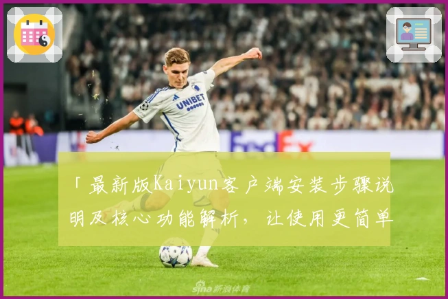 「最新版Kaiyun客户端安装步骤说明及核心功能解析，让使用更简单」